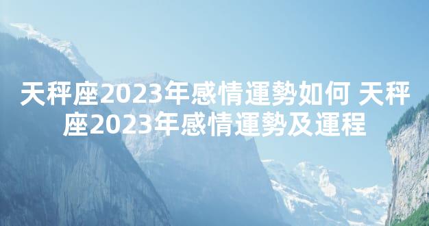 天秤座2023年感情運勢如何 天秤座2023年感情運勢及運程